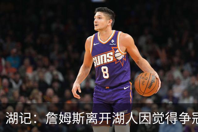 湖记：詹姆斯离开湖人因觉得争冠机会不大 去年声明就有端倪